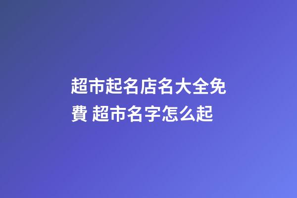 超市起名店名大全免費 超市名字怎么起-第1張-店鋪起名-玄機派